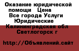Оказание юридической помощи › Цена ­ 500 - Все города Услуги » Юридические   . Калининградская обл.,Светлогорск г.